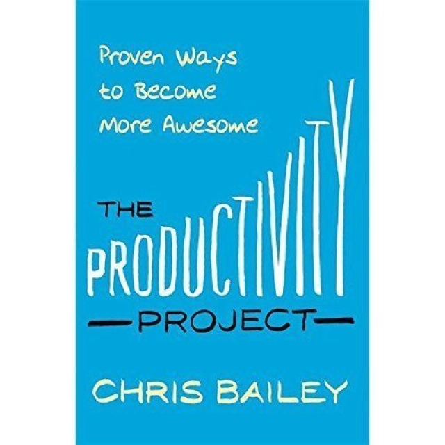 Chris Bailey: The Productivity Project: Proven Ways to Become More Awesome