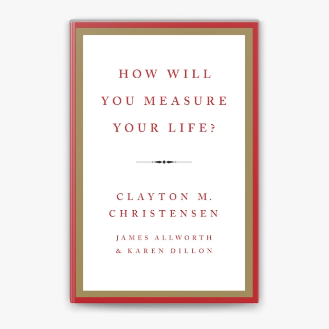 Clayton M. Christensen, James Allworth, Karen Dillon: How Will You Measure Your Life?