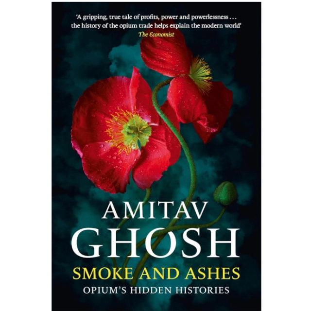 Amitav Ghosh: Smoke And Ashes: Opium's Hidden Histories