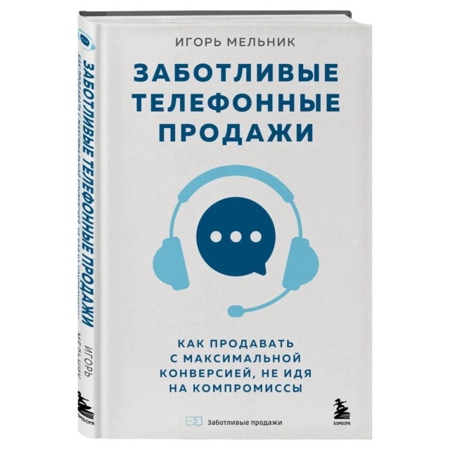 Игорь Мельник: Заботливые телефонные продажи. Как продавать с максимальной конверсией, не идя на компромиссы