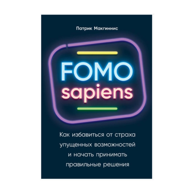 Патрик Макгиннис: FOMO sapiens. Как избавиться от страха упущенных возможностей и начать принимать правильные решения